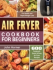 Air Fryer Cookbook for Beginners : 600 Foolproof, Quick & Easy Air Fryer Recipes for Health and Rapid Weight Loss - Book