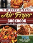 The Effortless Air Fryer Cookbook : 700 Delicious, Quick, Healthy, and Easy to Follow Air Fryer Recipes That Will Make Your Life Easier - Book