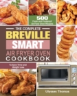 The Complete Breville Smart Air Fryer Oven Cookbook : 500 Fresh and Foolproof Air Fryer Oven Recipes to Save Time and Weight Loss - Book