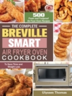 The Complete Breville Smart Air Fryer Oven Cookbook : 500 Fresh and Foolproof Air Fryer Oven Recipes to Save Time and Weight Loss - Book
