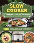 Slow Cooker Cookbook for Beginners : 500 Delicious, Healthy and Easy-To-Remember Slow Cooker Recipes for Healthy Eating Every Day - Book