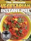 The Ultimate Vegetarian Instant Pot 2020 : 600 Fast and Healthy Recipes for Your Favorite Electric Pressure Cooker - Book