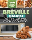 The Complete Breville Smart Air Fryer Oven Cookbook : 500 Affordable, Quick & Easy Recipes for Your Breville Smart Air Fryer Oven - Book