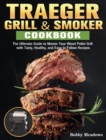 Traeger Grill & Smoker : The Ultimate Guide to Master Your Wood Pellet Grill with Tasty, Healthy, and Easy to Follow Recipes - Book