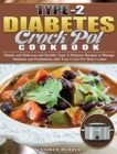 Type-2 Diabetes Crock Pot Cookbook : Simple and Delicious and Healthy Type-2 Diabetes Recipes to Manage Diabetes and Prediabetes with Your Crock Pot Slow Cooker - Book