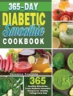 365-Day Diabetic Smoothie Cookbook : 365 Healthy Affordable Tasty Diabetic Smoothie Recipes for Healthy Eating Every Day - Book