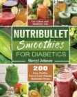 Nutribullet Smoothies For Diabetics : 200 Easy, Healthy, Fast & Fresh Diabetic Nutribullet Recipe for a New and Healthier Life - Book