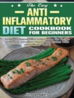 The Easy Anti-Inflammatory Diet Cookbook for Beginners : Simple and Delicious Anti-Inflammatory Diet Recipes to Help You Strengthen Your Immune System and Make You Feel Better Than Ever - Book