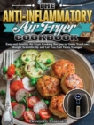 The Anti-Inflammatory Air Fryer Cookbook : Easy and Healthy Air Fryer Cooking Recipes to Guide You Lose Weight Scientifically and Let You Feel Years Younger - Book