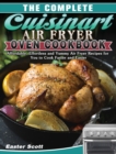 The Complete Cuisinart Air Fryer Oven Cookbook : Affordable, Effortless and Yummy Air Fryer Recipes for You to Cook Faster and Easier - Book