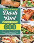 The Complete Dash Diet Cookbook : 600 Flavorful Low-Sodium Recipes to Keep Fit and Upgrade Your Body Health in an Easier Way - Book