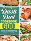 The Complete Dash Diet Cookbook : 600 Flavorful Low-Sodium Recipes to Keep Fit and Upgrade Your Body Health in an Easier Way - Book