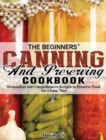 The Beginners' Canning and Preserving Cookbook : Economical and Comprehensive Recipes to Preserve Food for a Long Time - Book