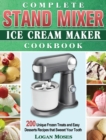 Complete Stand Mixer Ice Cream Maker Cookbook : 200 Unique Frozen Treats and Easy Desserts Recipes that Sweeet Your Tooth - Book