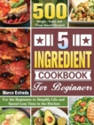5 Ingredient Cookbook for Beginners : 500 Simple, Tasty and Time-Saved Recipes to for the Beginners to Simplify Life and Spend Less Time in the Kitchen - Book