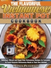 The Flavorful Vietnamese Instant Pot Cookbook : Delicious, Vibrant and Super Easy Vietnamese Recipes for Everyone to Taste Flavorful Vietnamese Meals in Their Own Kitchen - Book