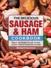 The Delicious Sausage & Ham Cookbook : Popular and Budget-Friendly Recipes to Enjoy Flavorful Homemade Sausage - Book