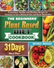 The Beginners' Plant Based Diet Cookbook : Economical, Healthy and Effortless Recipes for Everyone to Eat a Balanced Diet and Boost Metabolism with 31-Day Meal Plan - Book