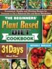 The Beginners' Plant Based Diet Cookbook : Economical, Healthy and Effortless Recipes for Everyone to Eat a Balanced Diet and Boost Metabolism with 31-Day Meal Plan - Book