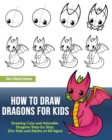 How to Draw Dragons for Kids : Drawing Cute and Adorable Dragons Step-By-Step (for Kids and Adults of All Ages) - Book