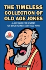 The Timeless Collection of Old Age Jokes : A Joke Book for Seniors for Brain Fitness and Good Mood - Book