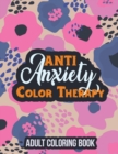 Anti Anxiety Color Therapy Adult Coloring Book : Adults Stress Releasing Coloring Book With Inspirational Quotes, a Coloring Book for Grown-Ups Providing Relaxation and Encouragement - Book
