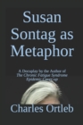 Susan Sontag as Metaphor : A Docuplay by the Author of The Chronic Fatigue Syndrome Epidemic Cover-up - Book