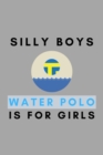 Silly Boys Water Polo Is For Girls : Funny Water Polo Gift Idea For Coach Training Tournament Scouting - Book