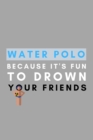 Water Polo Because It's Fun To Drown Your Friends : Funny Water Polo Gift Idea For Coach Training Tournament Scouting - Book