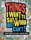 Things I Want To Say At Work But Can't! : Swear Word Filled Adult Coloring Book - Book