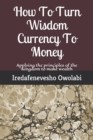 How To Turn Wisdom Currency To Money : Applying the principles of the Kingdom to make wealth - Book