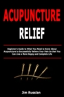 Acupuncture Relief : Beginner's Guide to What You Need to Know About Acupuncture to Successfully Relieve Your Pain So that You Can Live a More Happy and Complete Life - Book