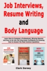 Job Interviews, Resume Writing and Body Language : Learn How to Compose a Professional, Winning Resume and How to Go into Job Interviews Confidently by Knowing How to Answer the Most Common Questions - Book