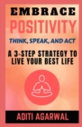 Embrace Positivity : Think, Speak, And Act - A 3-Step Strategy to Live Your Best Life - Book