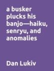 A busker plucks his banjo-haiku, senryu, and anomalies - Book