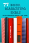 77 Book Marketing Ideas : For Self-Published Authors on a Tight Budget - Book