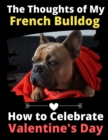 The Thoughts of My French Bulldog : How to Celebrate Valentine's Day - Book