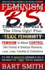 FEMINISM B.S. (The Good, The Bad & The Ultra-Ugly!) + "TOXIC FEMININITY" : FEMINISM Is About CONTROL (Not Choice) & Destroys Romance, Love-lives, Families & Civilizations It's Time To Eradicate Femini - Book