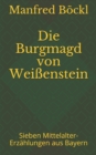 Die Burgmagd von Weissenstein : Sieben Mittelalter-Erzahlungen aus Bayern - Book