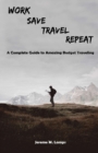 Work, Save, Travel, Repeat : The complete guide to amazing budget traveling - Book