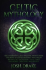 Celtic Mythology : The Complete Guide to Celtic Myths from the Irish, Scottish, Brittany and Welsh Mythology Including Tales, Gods, Legendary Creatures and Beliefs - Book