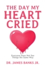 The Day My Heart Cried : Everyone Does Not See Things the Same Way - eBook