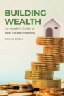 Building Wealth : An Insider's Guide to Real Estate Investing - Book