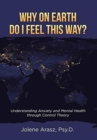 Why On Earth Do I Feel This Way? : Understanding Anxiety and Mental Health through Control Theory - Book