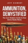 Ammunition, Demystified : The (non) Bubba's Guide to How Ammo Really Works - Book