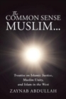 The Common Sense Muslim : Treatise on Islamic Justice, Muslim Unity, and Islam in the West - Book