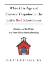 White Privilege and Systemic Prejudice in the Little Red Schoolhouse : (Narratives and Hard Truths by a Former African American Principal) - eBook