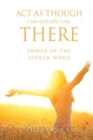 ACT as Though I Am Already, There I Am : Power of the Spoken Word - Book