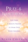 Pray-4-Breakthrough : Less than 5 Minute Prayers to Speak Over Your Children - Book