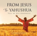 From Jesus to Yahushua : Tell of His Goodness - Book